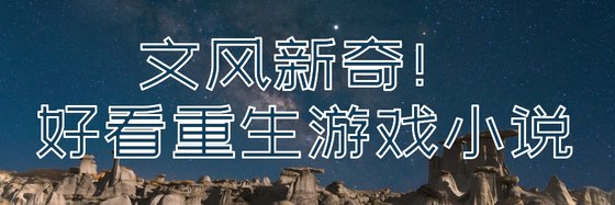 文风新奇！好看重生游戏小说